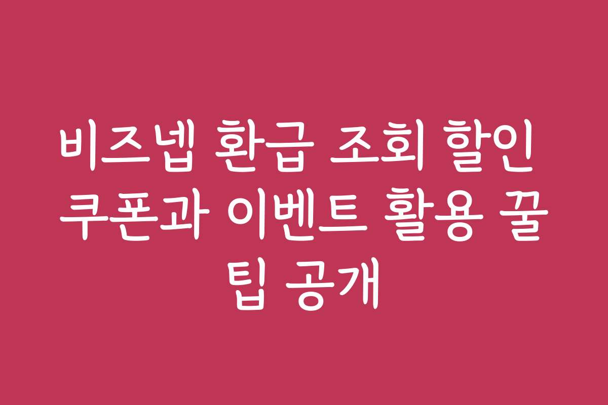 비즈넵 환급 조회 할인 쿠폰과 이벤트 활용 꿀팁 공개