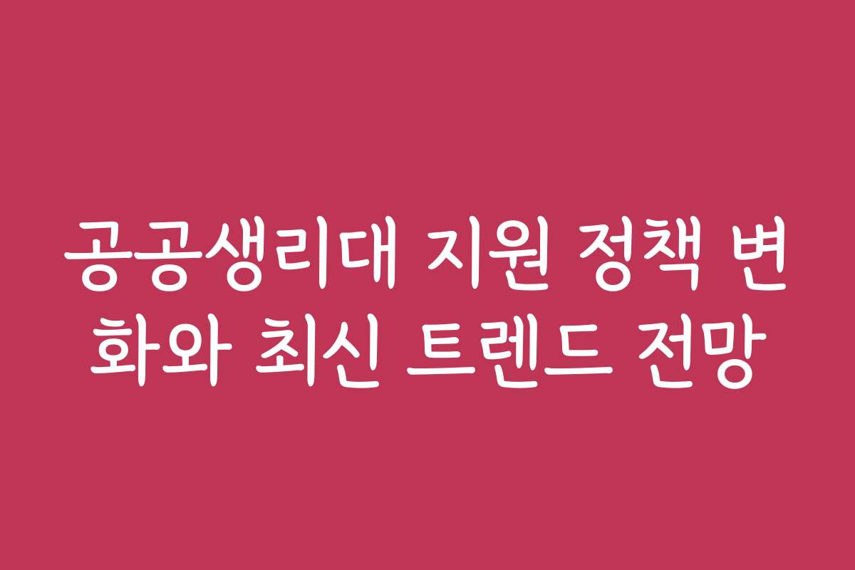 공공생리대 지원 정책 변화와 최신 트렌드 전망