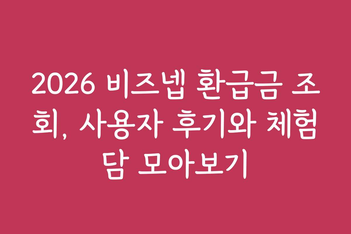 2026 비즈넵 환급금 조회, 사용자 후기와 체험담 모아보기