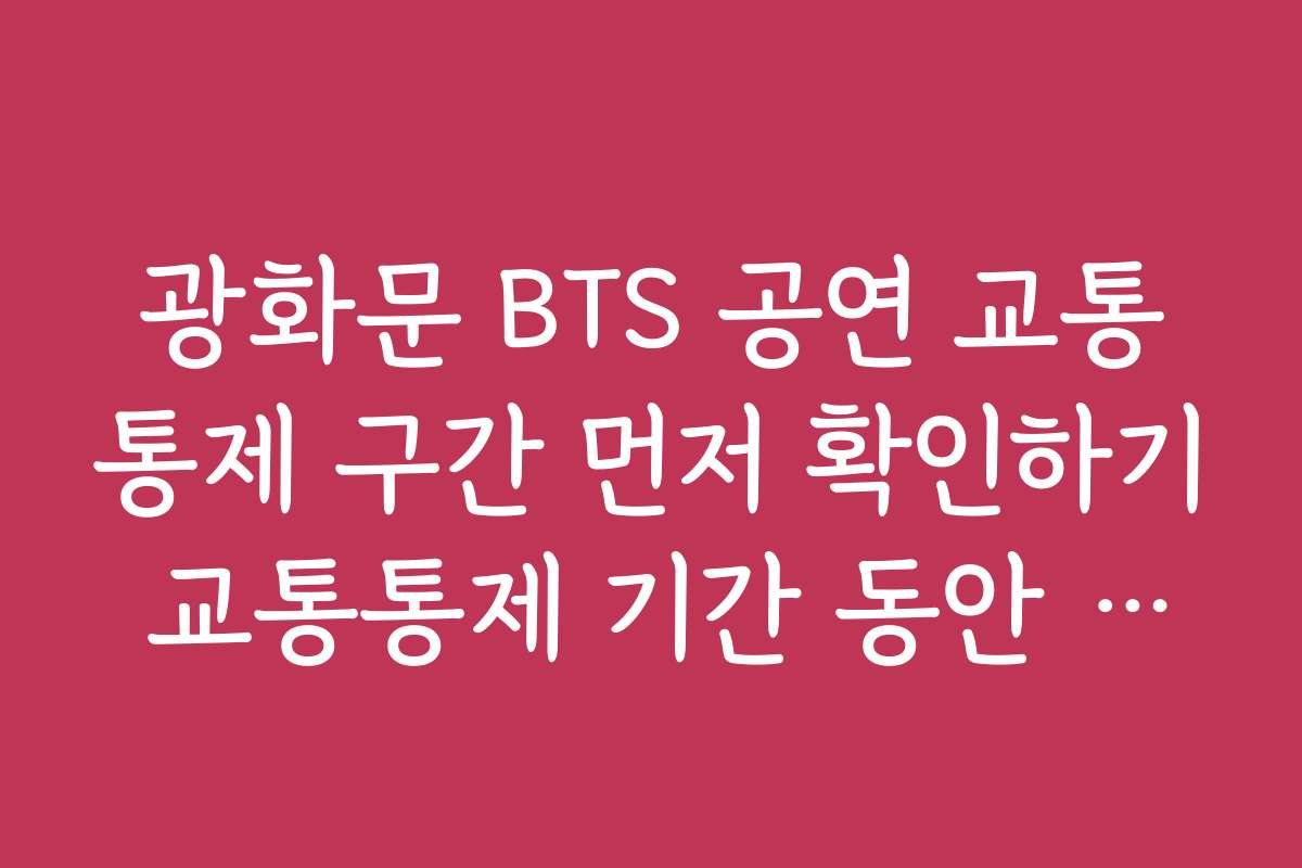 광화문 BTS 공연 교통통제 구간 먼저 확인하기 교통통제 기간 동안 비상 연락망과 대처법
