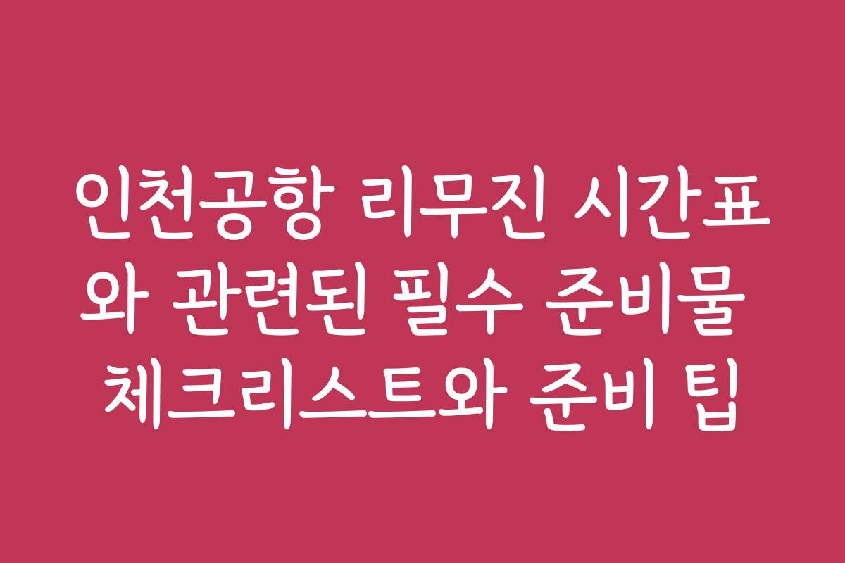 인천공항 리무진 시간표와 관련된 필수 준비물 체크리스트와 준비 팁