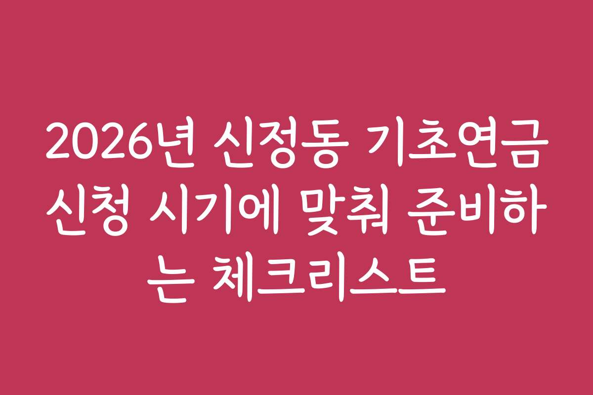 2026년 신정동 기초연금신청 시기에 맞춰 준비하는 체크리스트