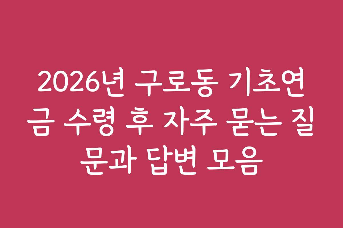2026년 구로동 기초연금 수령 후 자주 묻는 질문과 답변 모음