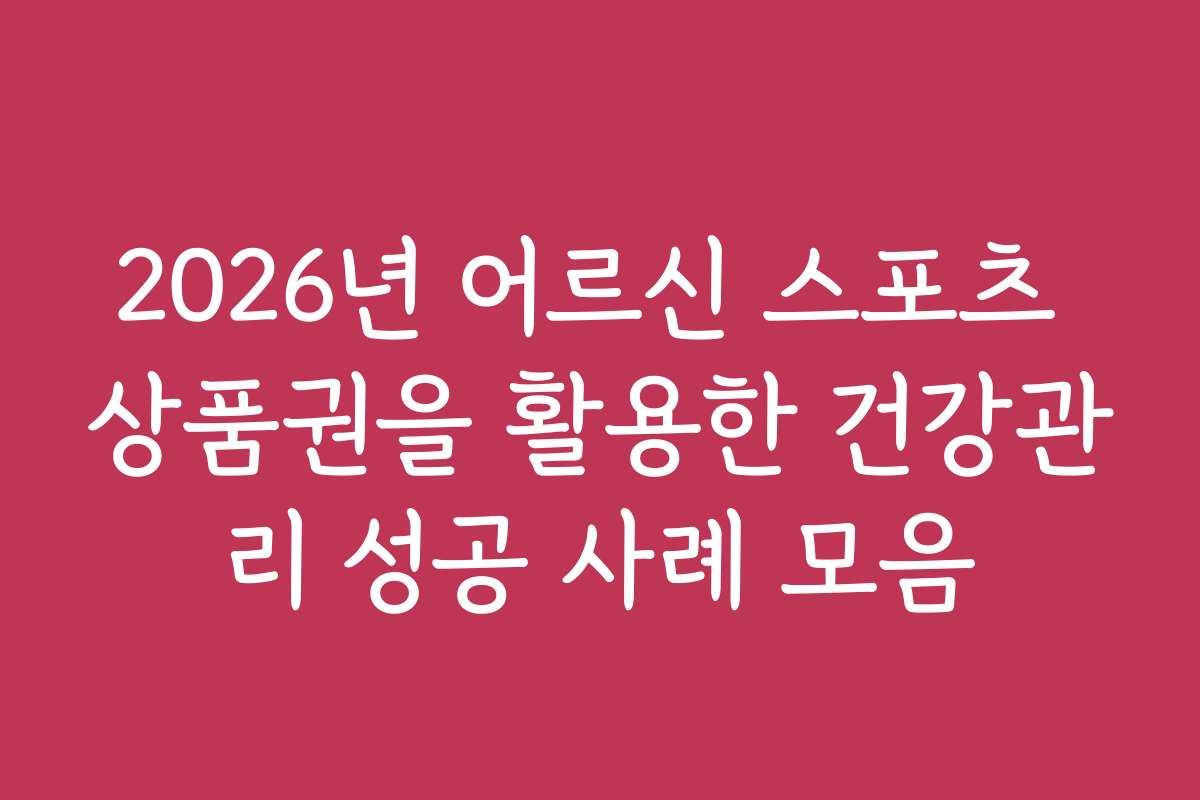 2026년 어르신 스포츠 상품권을 활용한 건강관리 성공 사례 모음