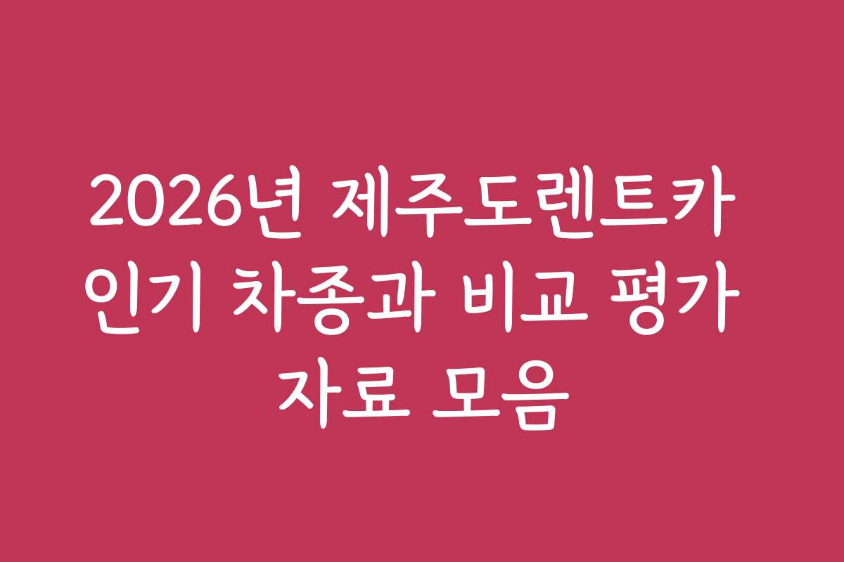 2026년 제주도렌트카 인기 차종과 비교 평가 자료 모음