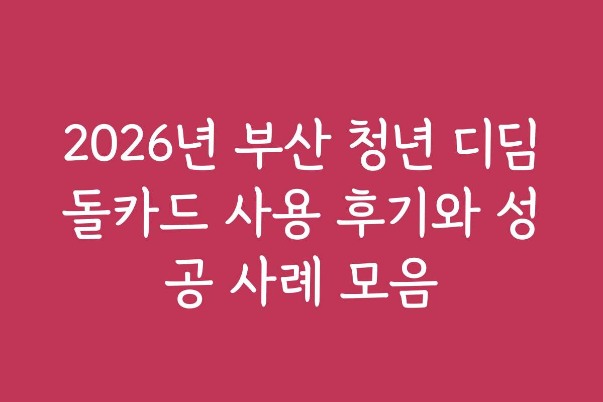 2026년 부산 청년 디딤돌카드 사용 후기와 성공 사례 모음