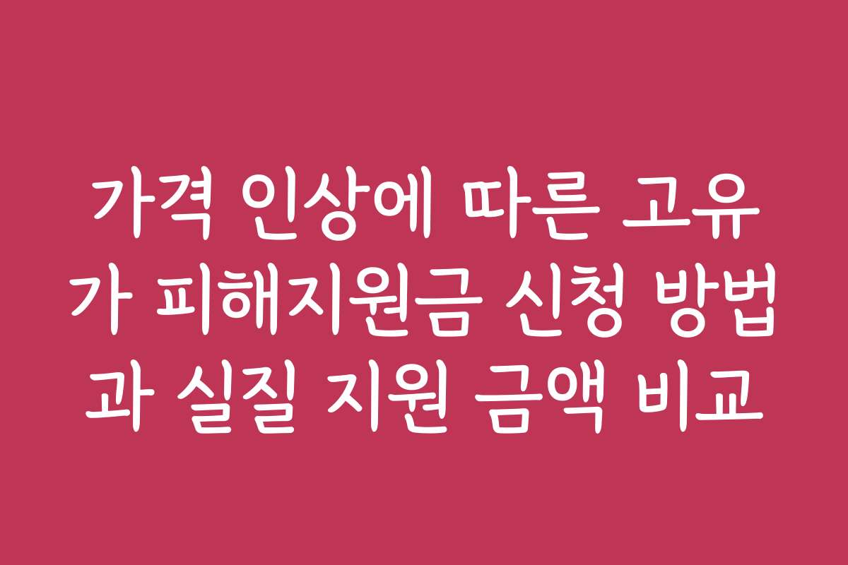 가격 인상에 따른 고유가 피해지원금 신청 방법과 실질 지원 금액 비교