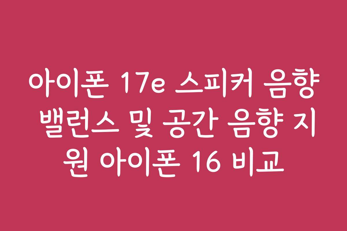 아이폰 17e 스피커 음향 밸런스 및 공간 음향 지원 아이폰 16 비교