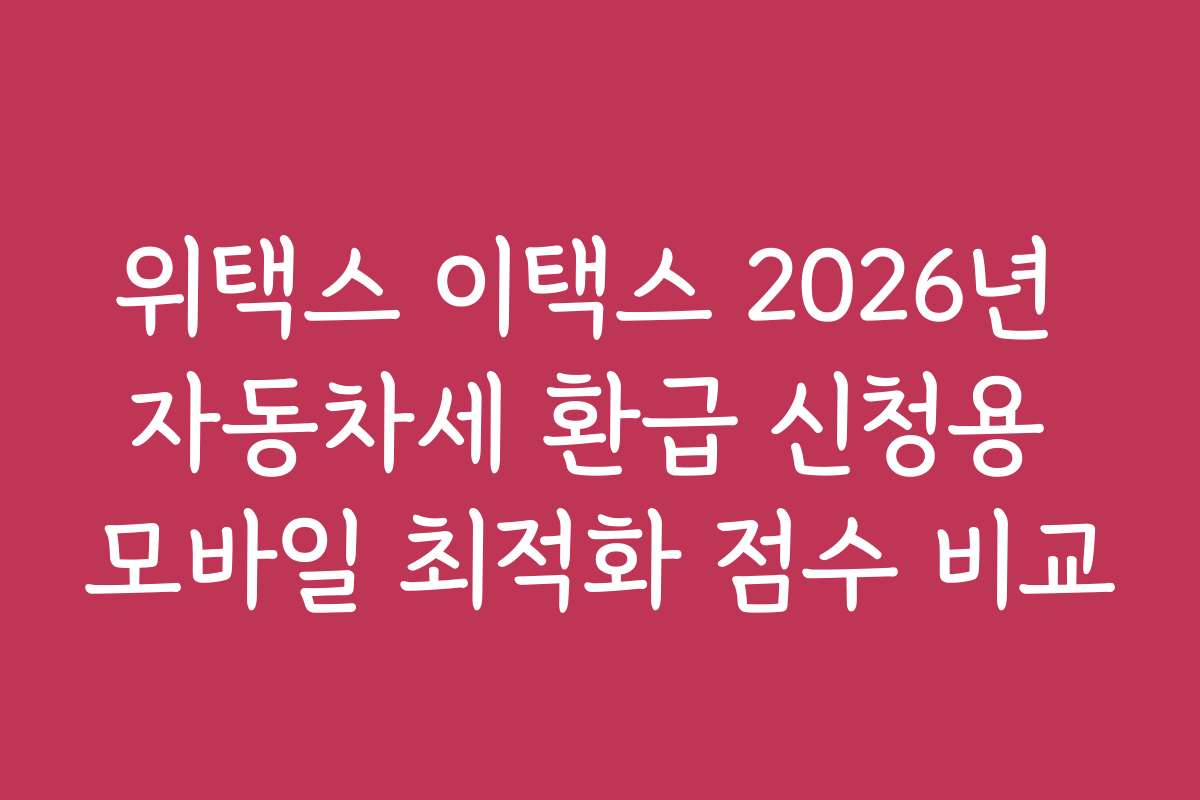 위택스 이택스 2026년 자동차세 환급 신청용 모바일 최적화 점수 비교