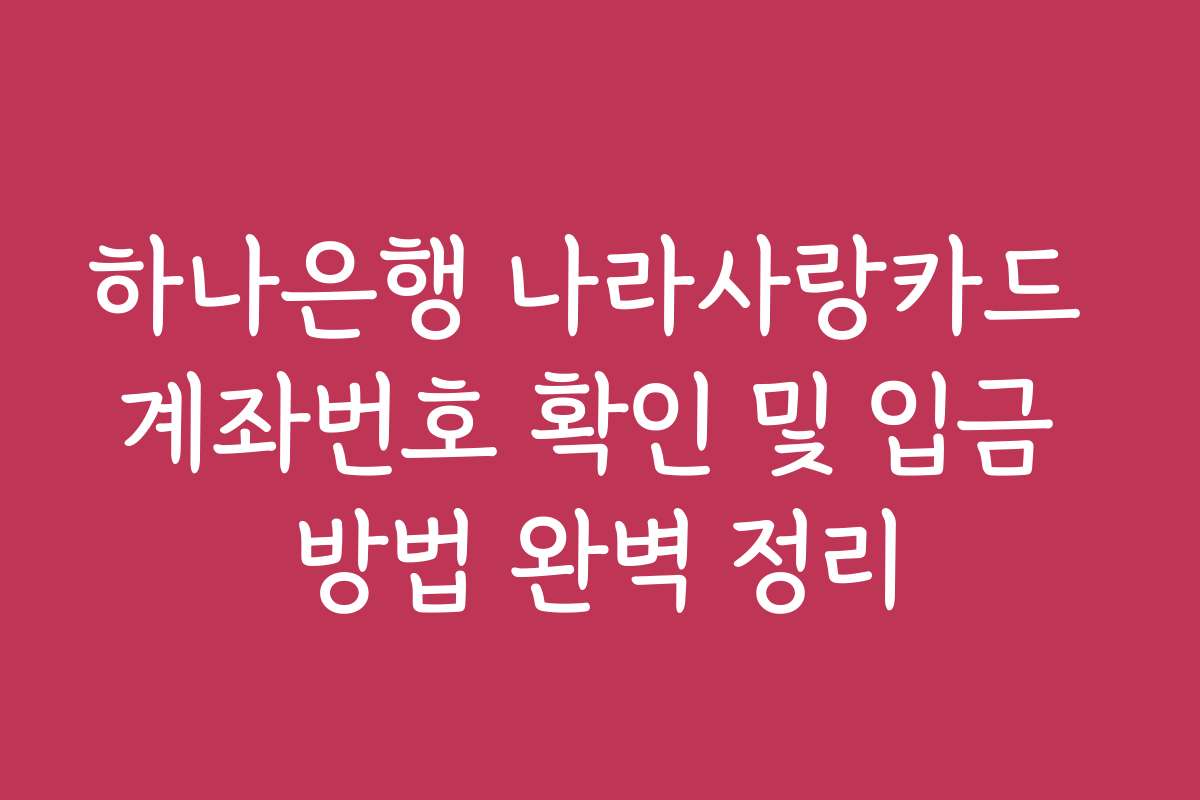 하나은행 나라사랑카드 계좌번호 확인 및 입금 방법 완벽 정리