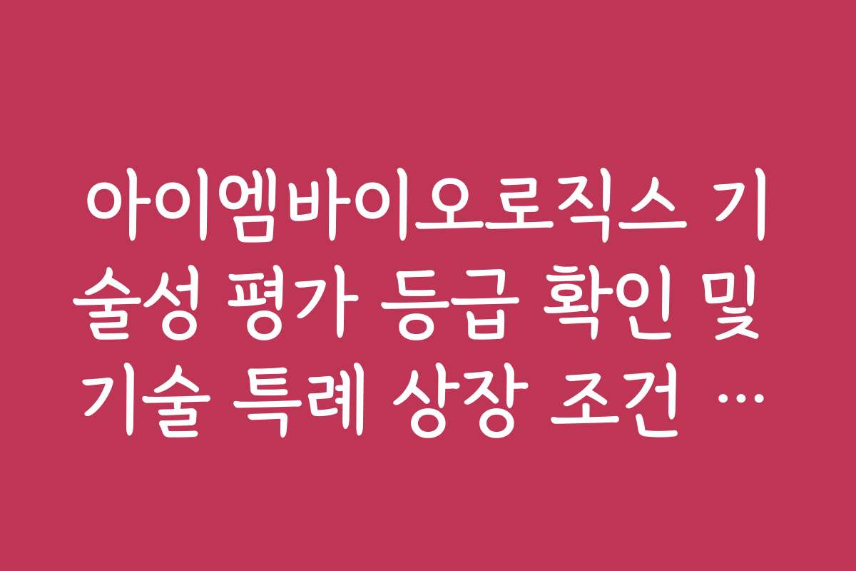 아이엠바이오로직스 기술성 평가 등급 확인 및 기술 특례 상장 조건 충족 여부