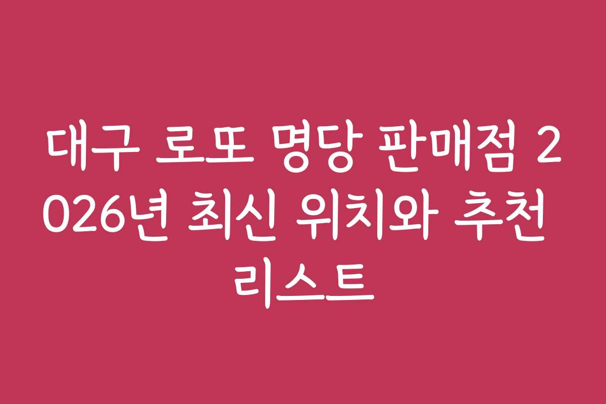 대구 로또 명당 판매점 2026년 최신 위치와 추천 리스트