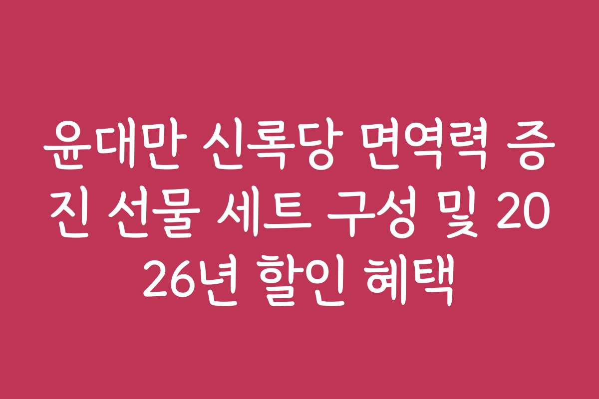 윤대만 신록당 면역력 증진 선물 세트 구성 및 2026년 할인 혜택