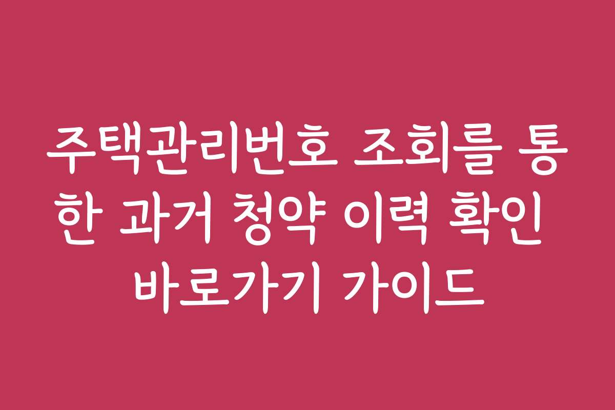 주택관리번호 조회를 통한 과거 청약 이력 확인 바로가기 가이드