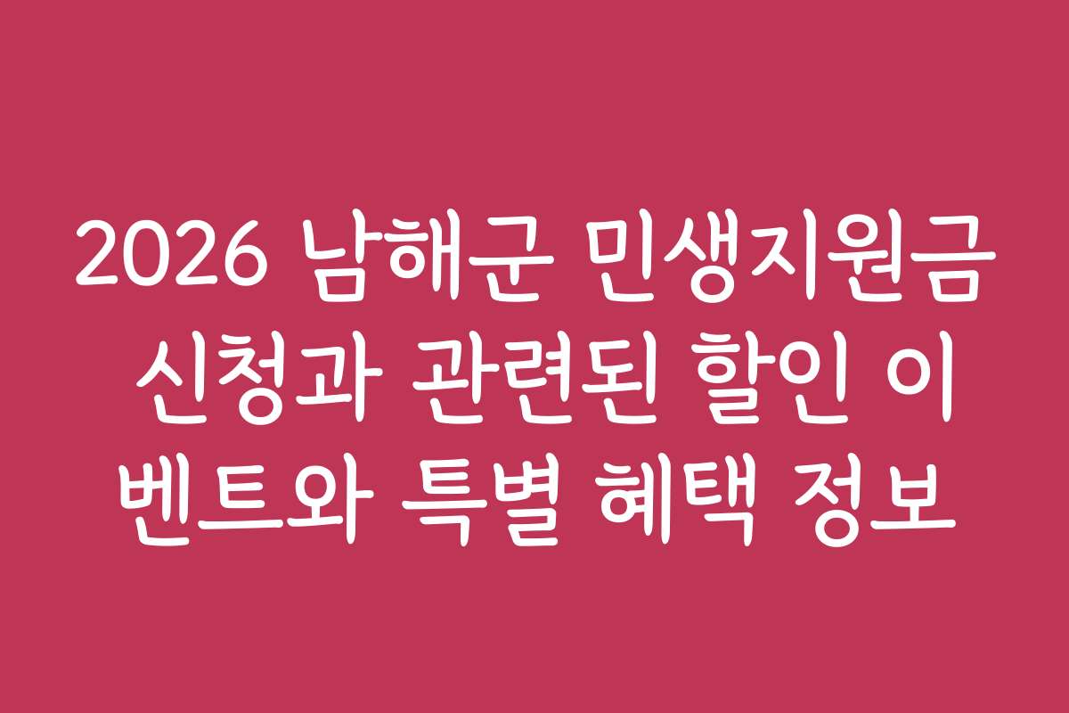 2026 남해군 민생지원금 신청과 관련된 할인 이벤트와 특별 혜택 정보