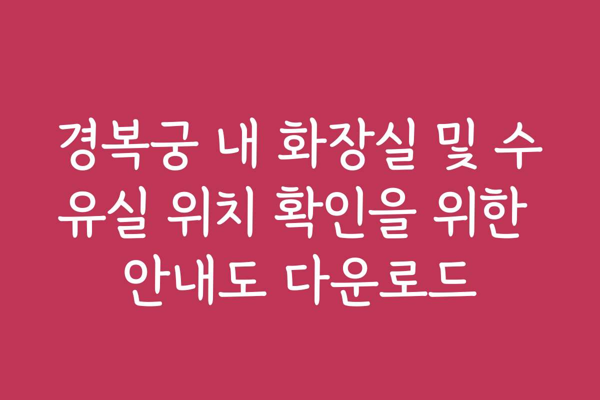 경복궁 내 화장실 및 수유실 위치 확인을 위한 안내도 다운로드