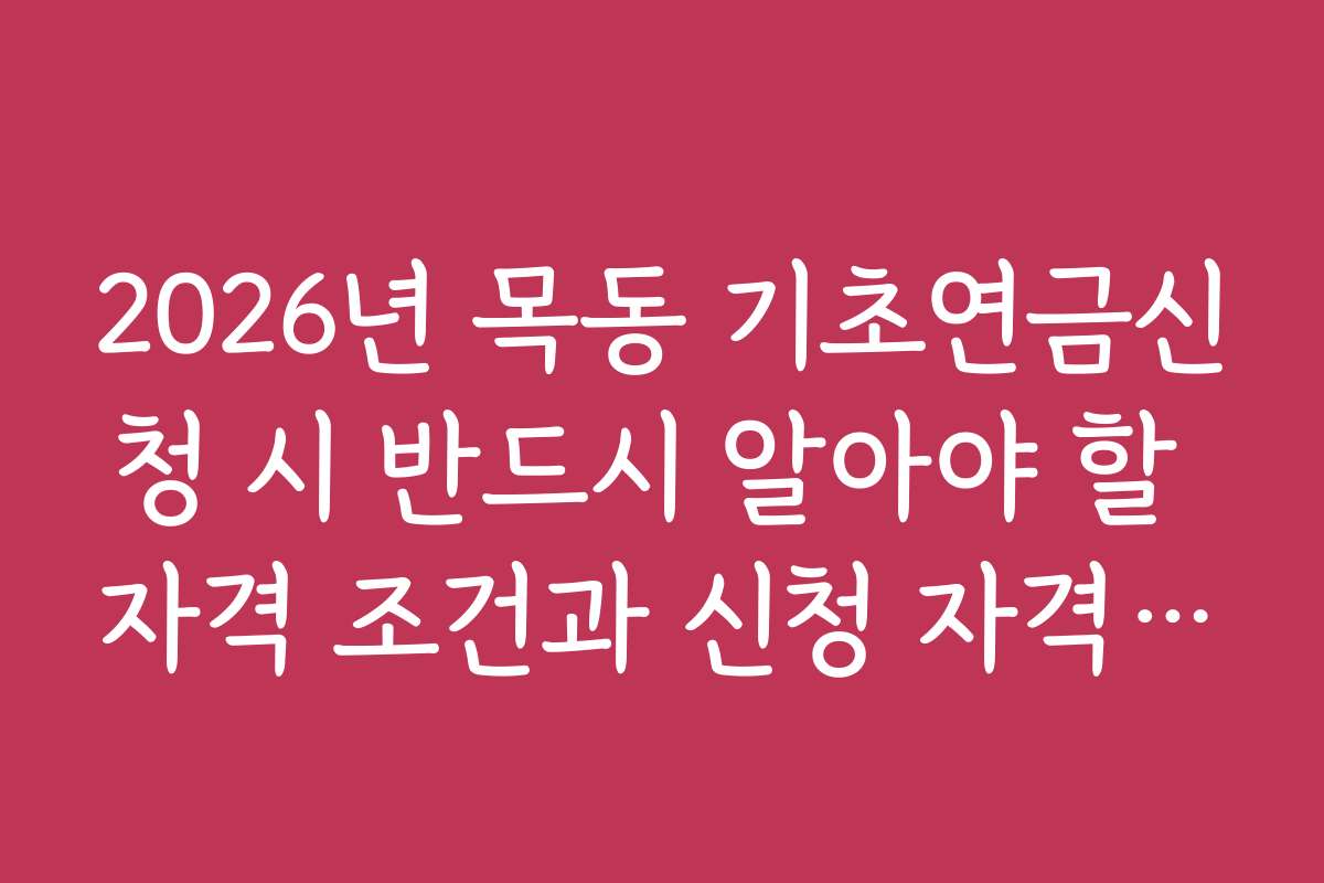 2026년 목동 기초연금신청 시 반드시 알아야 할 자격 조건과 신청 자격 기준