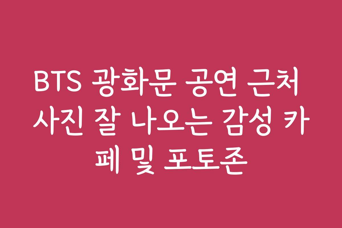 BTS 광화문 공연 근처 사진 잘 나오는 감성 카페 및 포토존