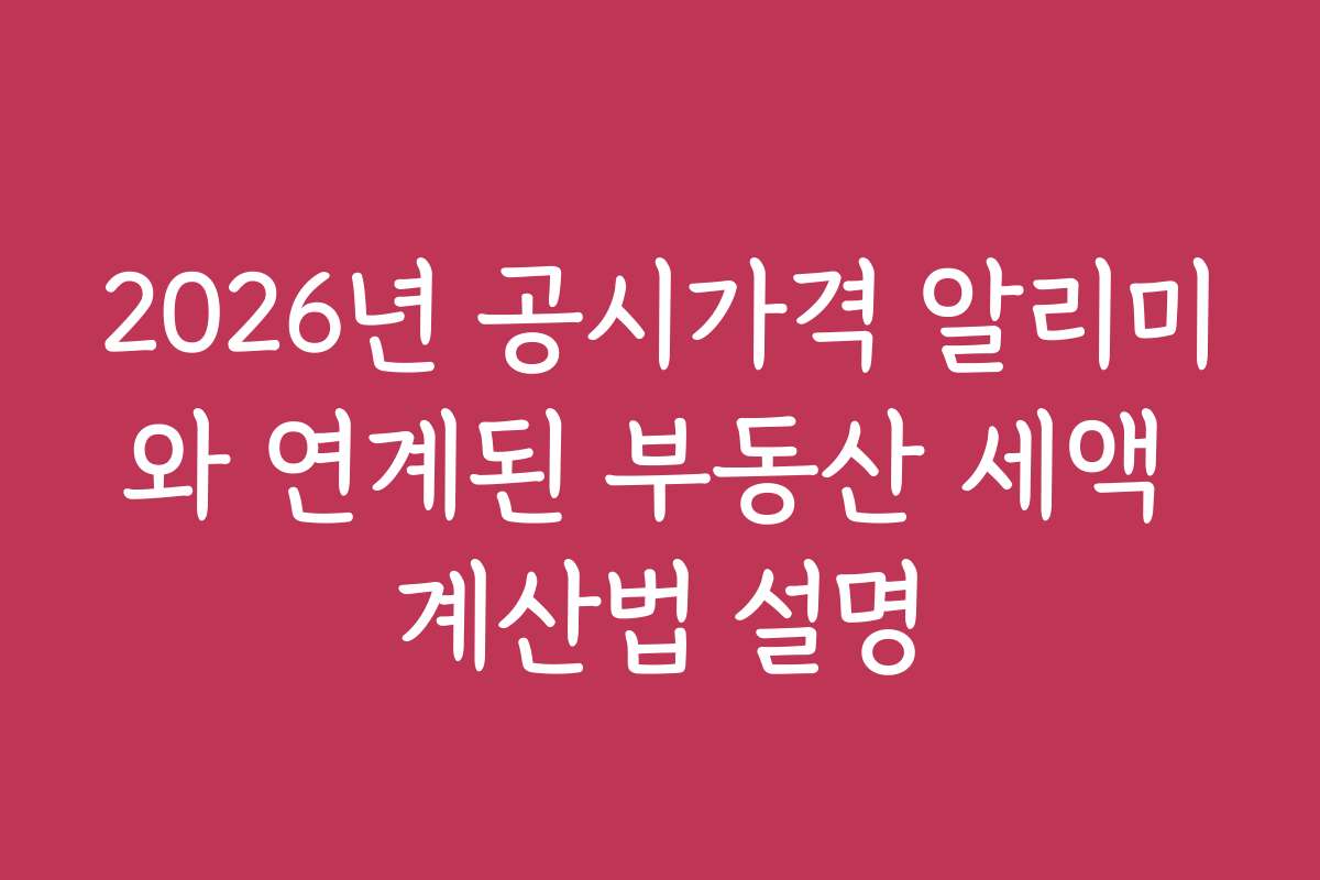 2026년 공시가격 알리미와 연계된 부동산 세액 계산법 설명