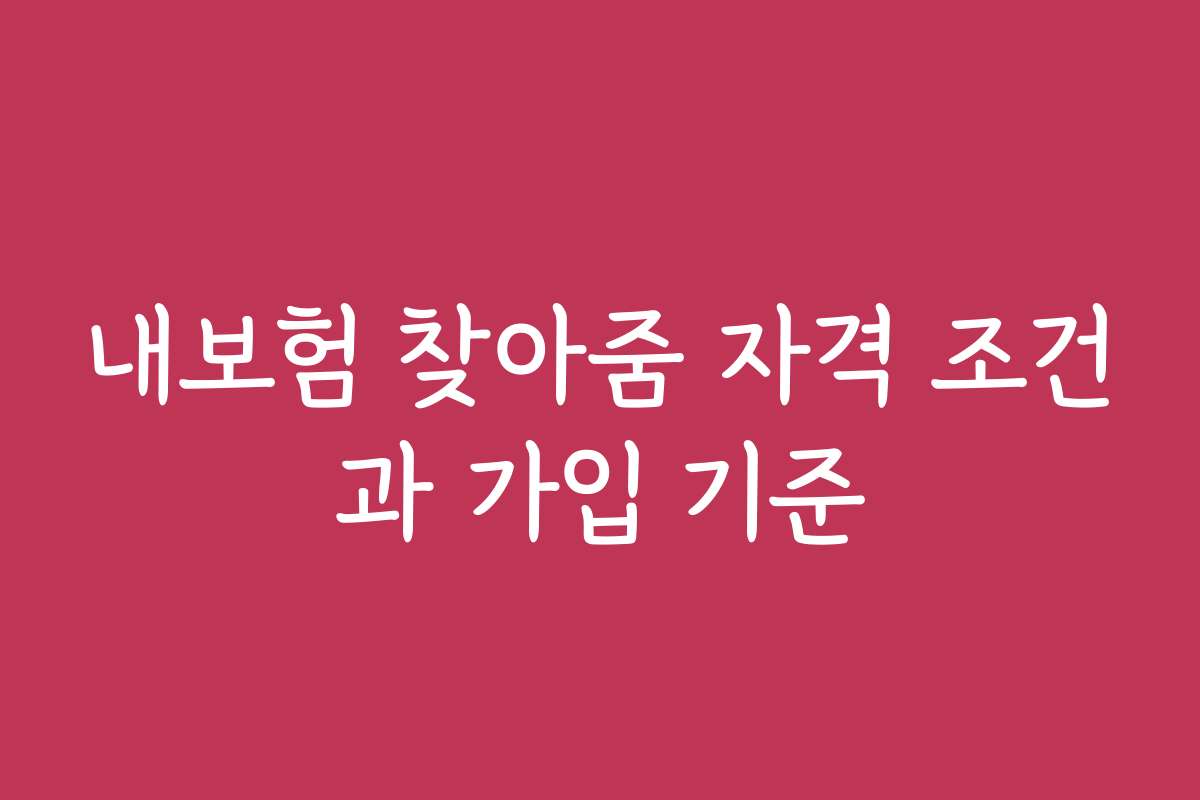 내보험 찾아줌 자격 조건과 가입 기준