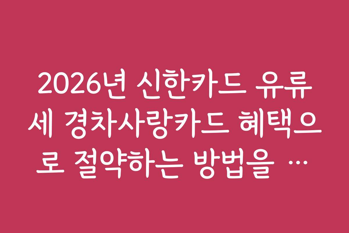 2026년 신한카드 유류세 경차사랑카드 혜택으로 절약하는 방법을 알아보세요