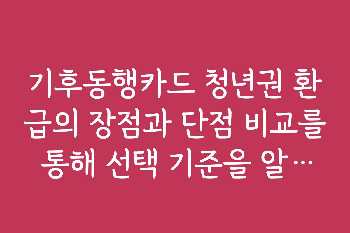 기후동행카드 청년권 환급의 장점과 단점 비교를 통해 선택 기준을 알아보세요