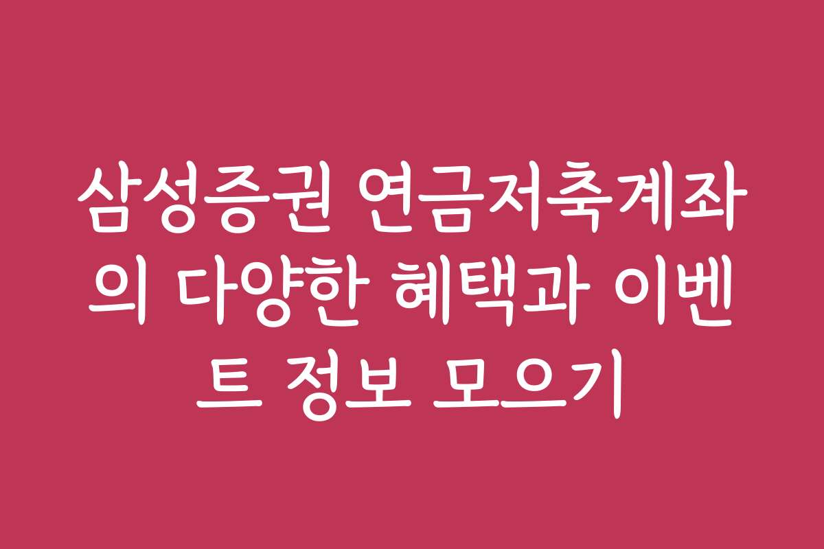 삼성증권 연금저축계좌의 다양한 혜택과 이벤트 정보 모으기
