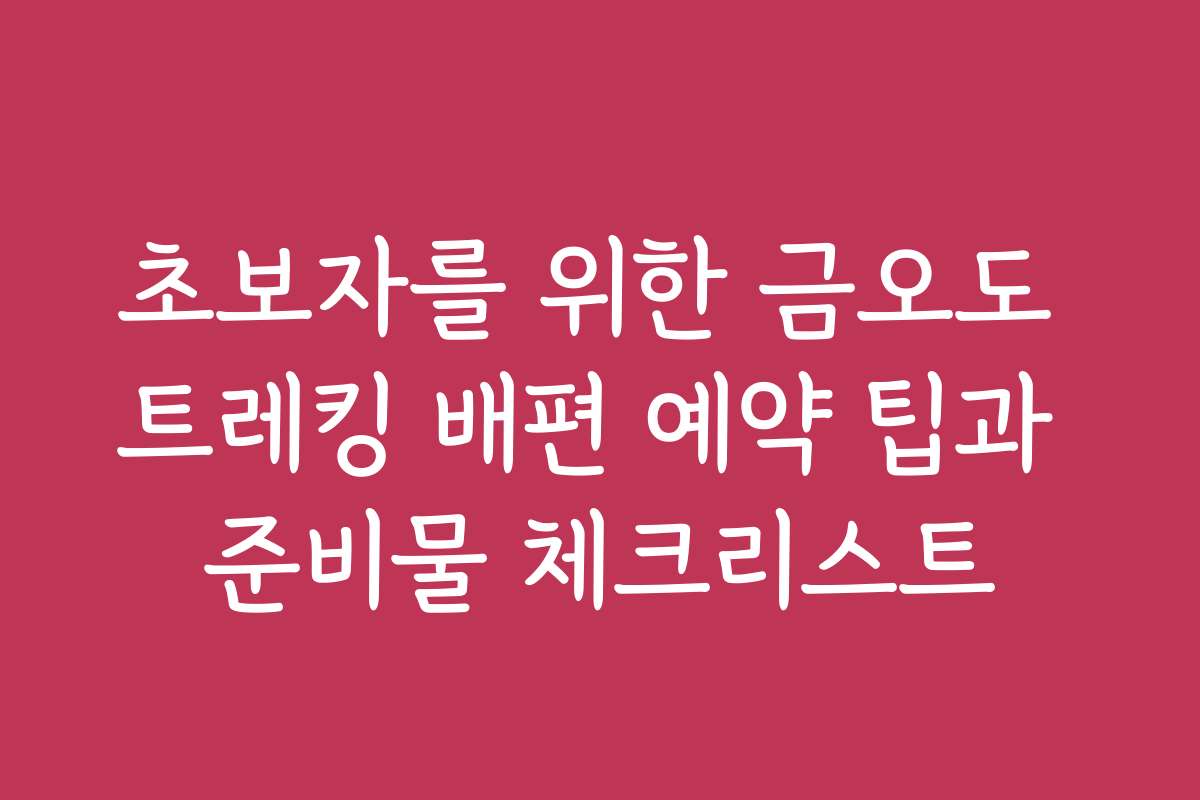 초보자를 위한 금오도 트레킹 배편 예약 팁과 준비물 체크리스트