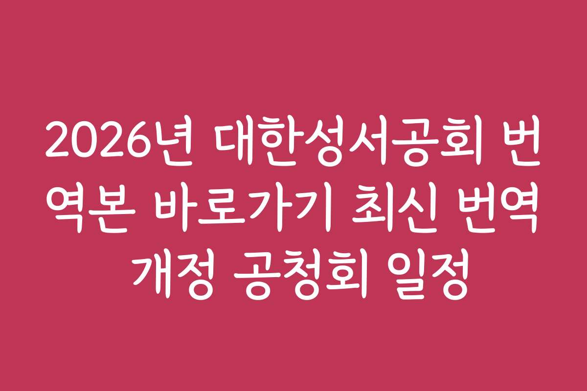 2026년 대한성서공회 번역본 바로가기 최신 번역 개정 공청회 일정