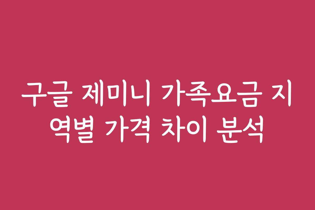 구글 제미니 가족요금 지역별 가격 차이 분석
