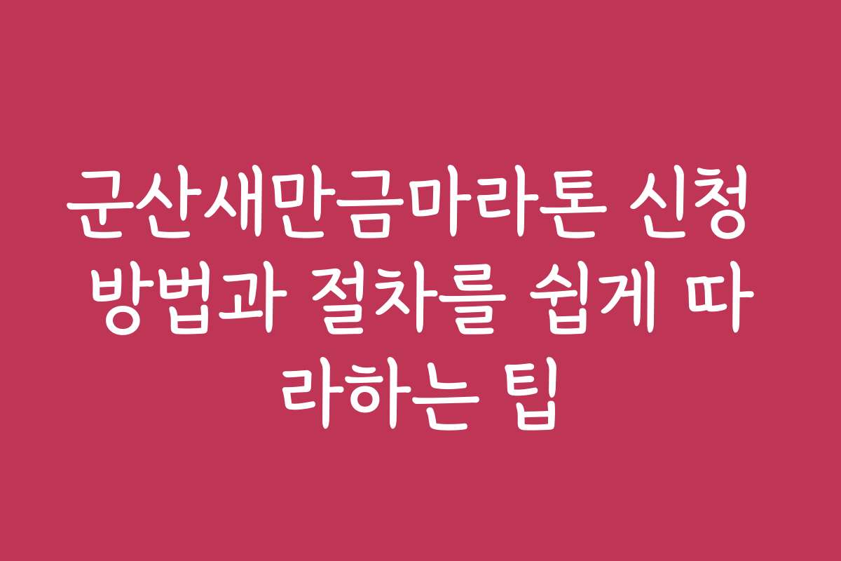 군산새만금마라톤 신청 방법과 절차를 쉽게 따라하는 팁