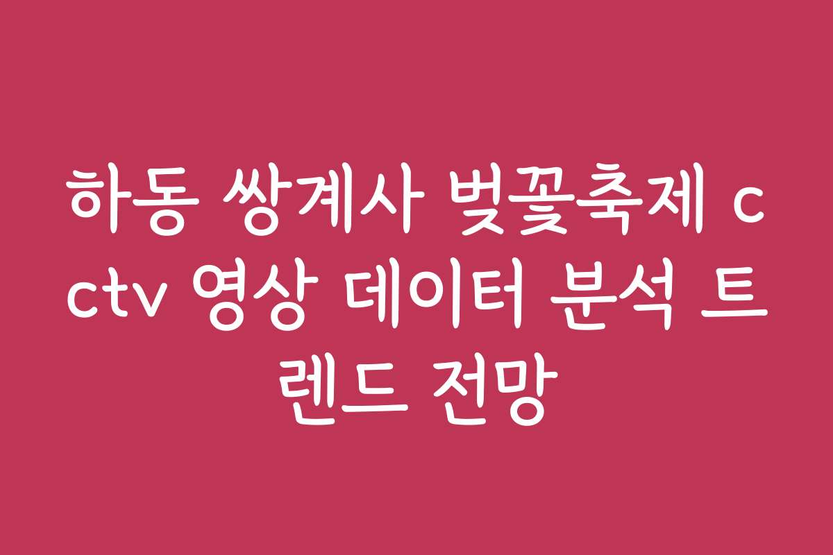 하동 쌍계사 벚꽃축제 cctv 영상 데이터 분석 트렌드 전망