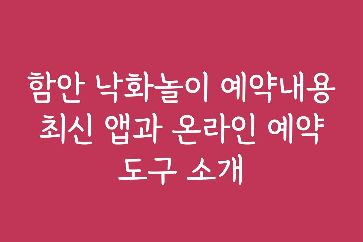 함안 낙화놀이 예약내용 최신 앱과 온라인 예약 도구 소개
