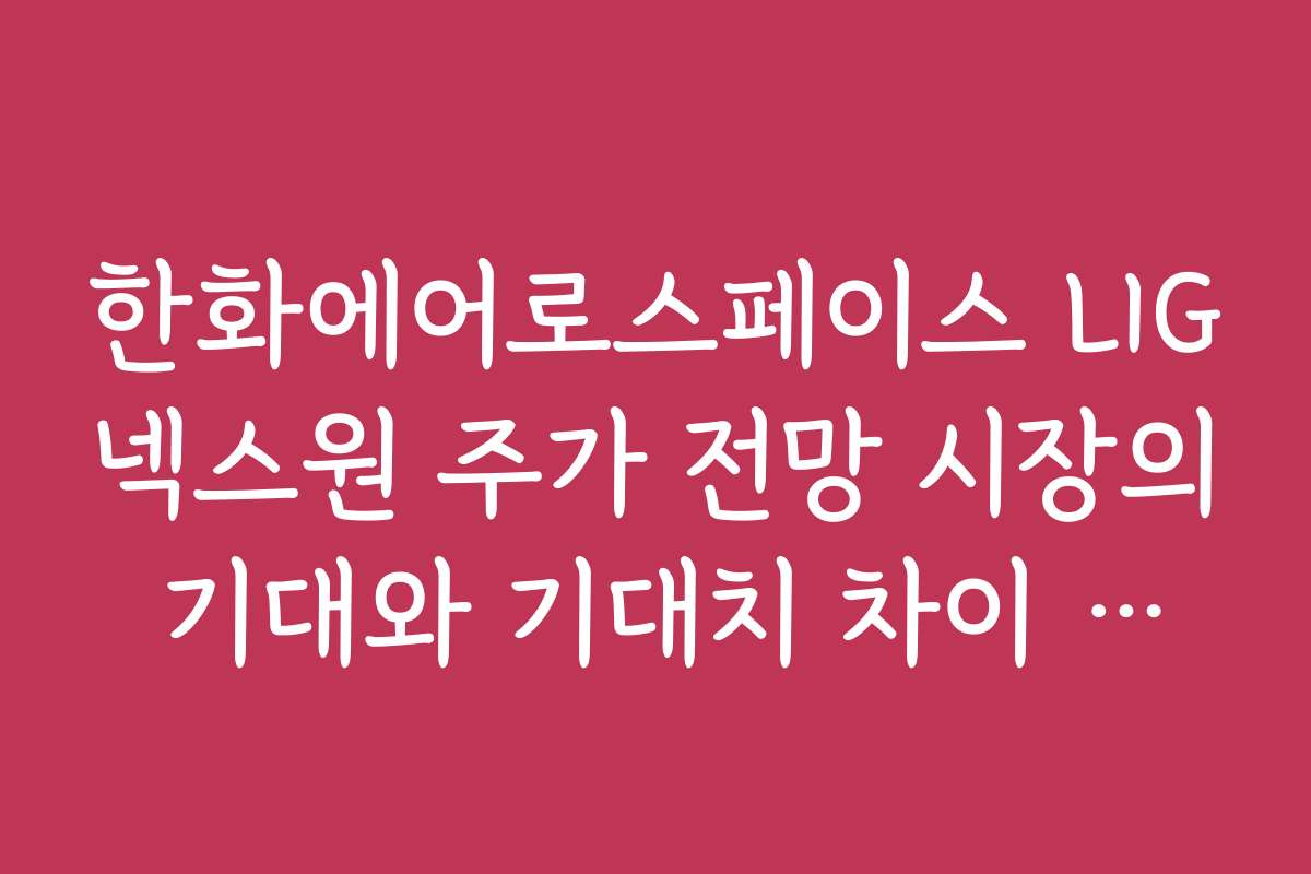 한화에어로스페이스 LIG넥스원 주가 전망 시장의 기대와 기대치 차이 분석