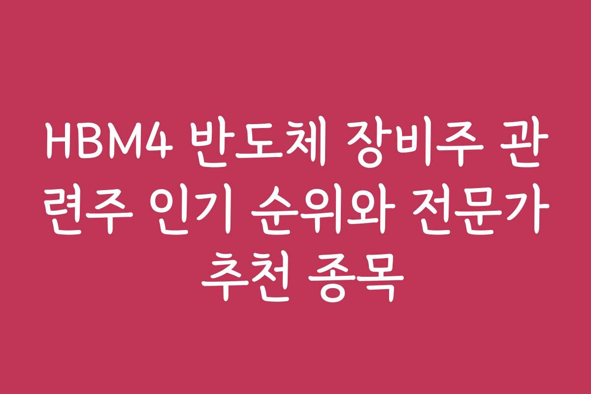HBM4 반도체 장비주 관련주 인기 순위와 전문가 추천 종목