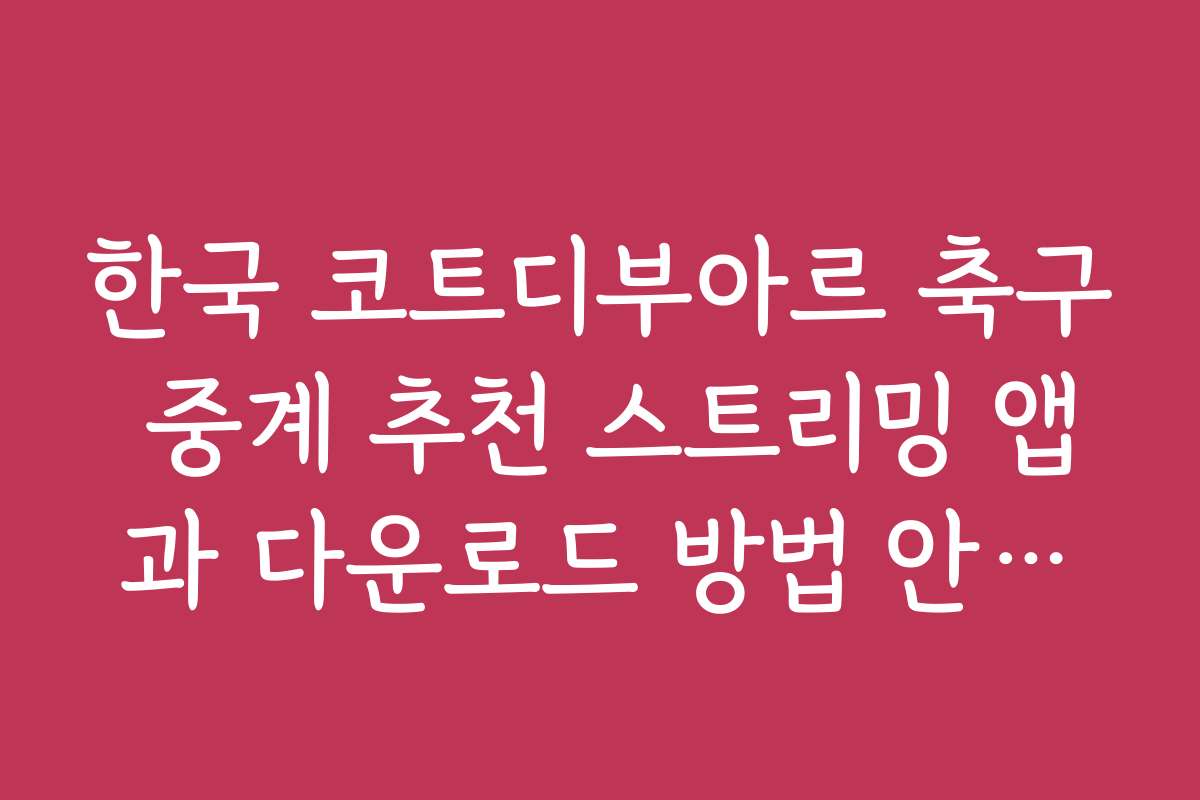 한국 코트디부아르 축구 중계 추천 스트리밍 앱과 다운로드 방법 안내입니다