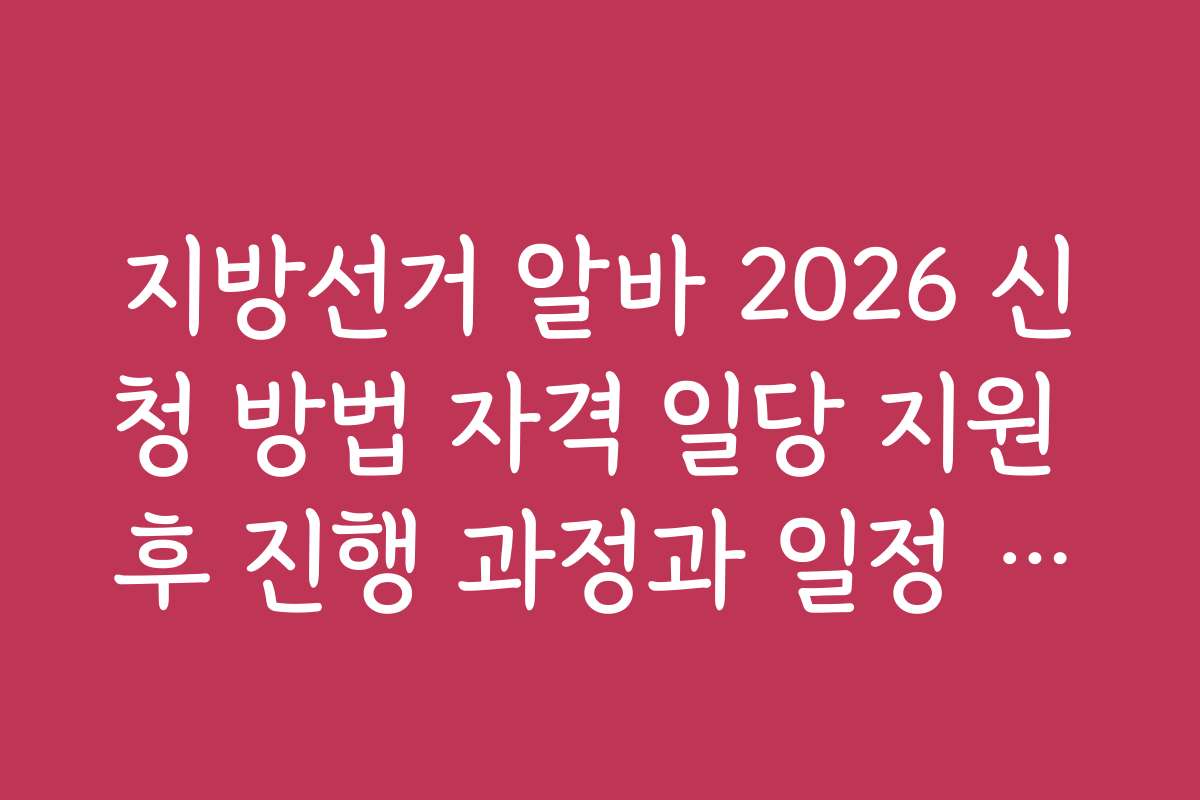 지방선거 알바 2026 신청 방법 자격 일당 지원 후 진행 과정과 일정 안내