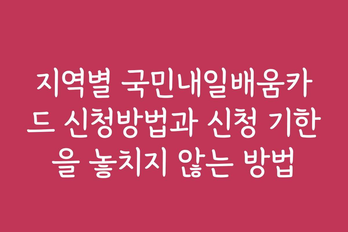 지역별 국민내일배움카드 신청방법과 신청 기한을 놓치지 않는 방법