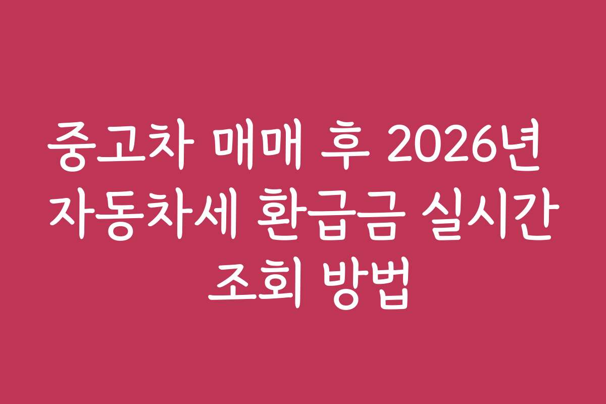 중고차 매매 후 2026년 자동차세 환급금 실시간 조회 방법