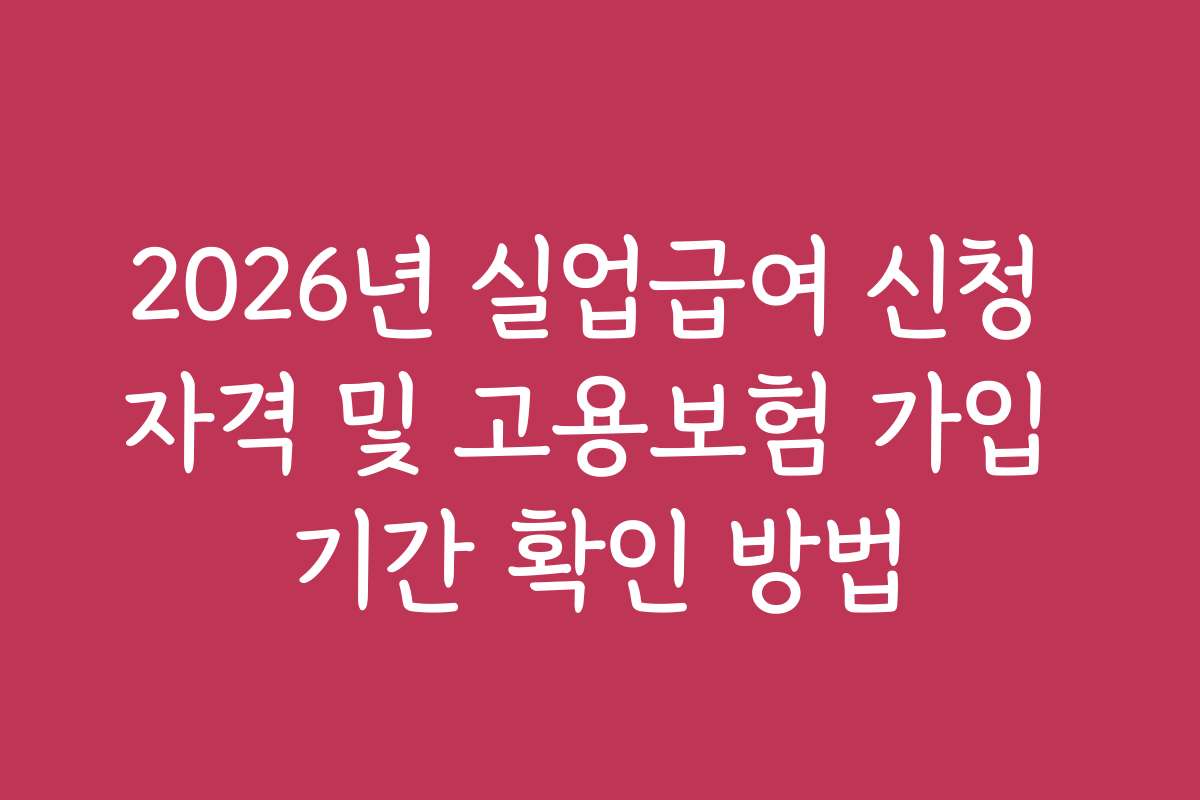 2026년 실업급여 신청 자격 및 고용보험 가입 기간 확인 방법