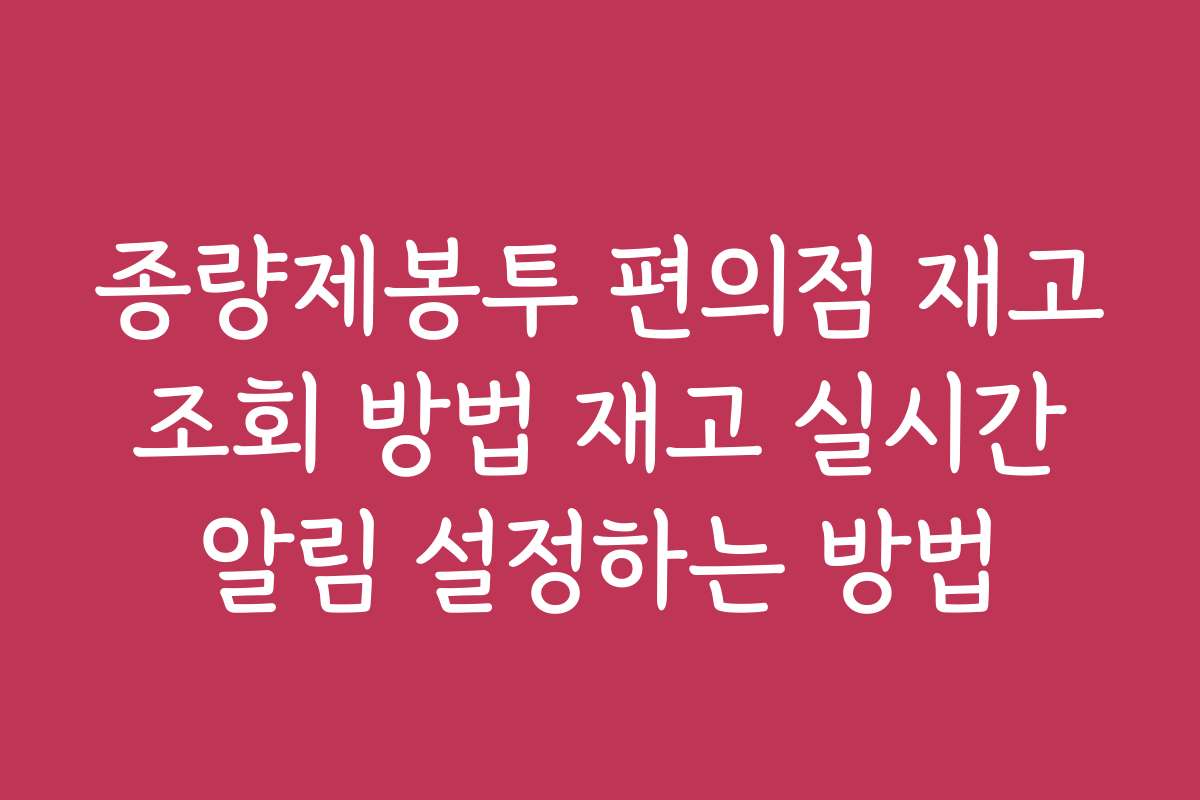 종량제봉투 편의점 재고 조회 방법 재고 실시간 알림 설정하는 방법