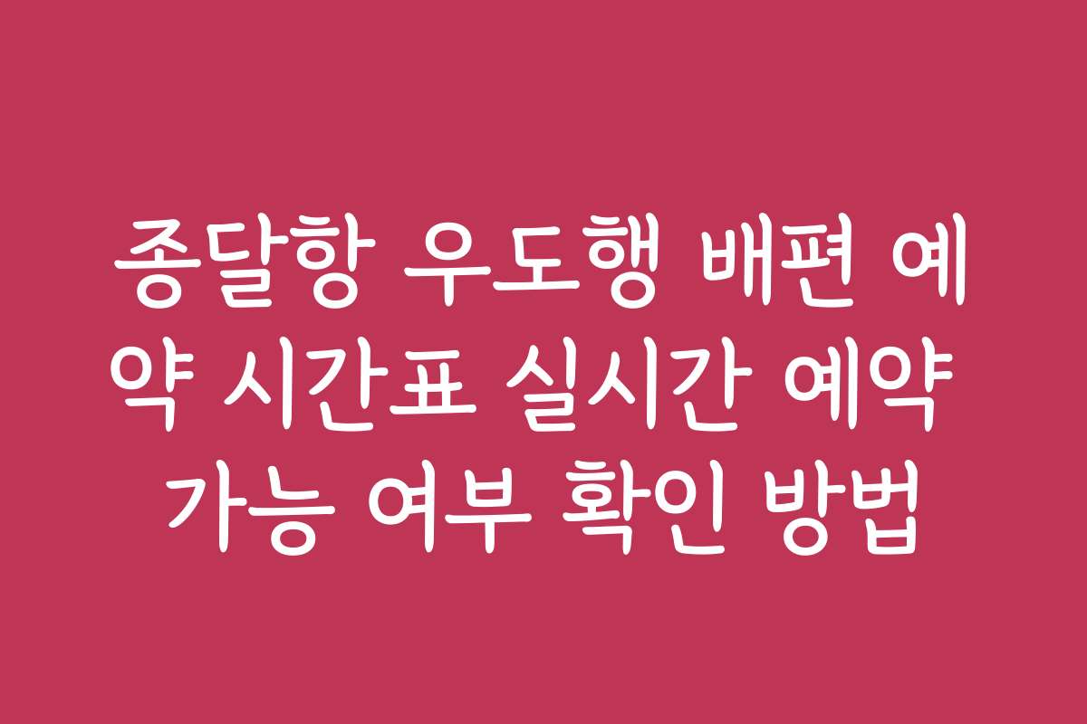 종달항 우도행 배편 예약 시간표 실시간 예약 가능 여부 확인 방법
