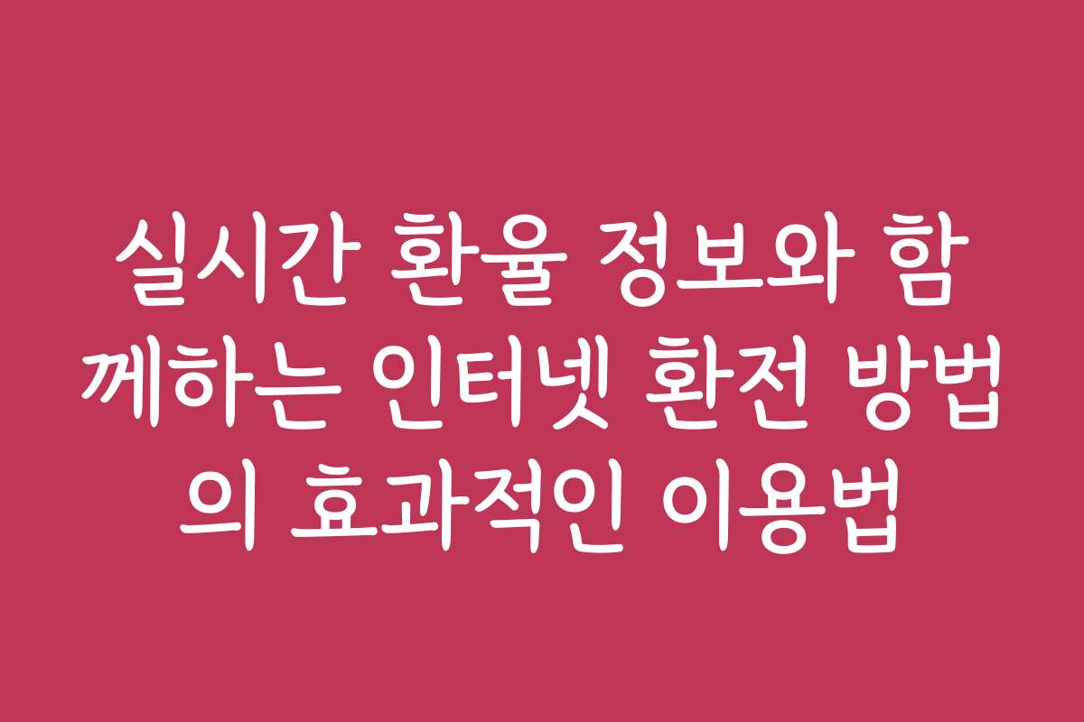 실시간 환율 정보와 함께하는 인터넷 환전 방법의 효과적인 이용법