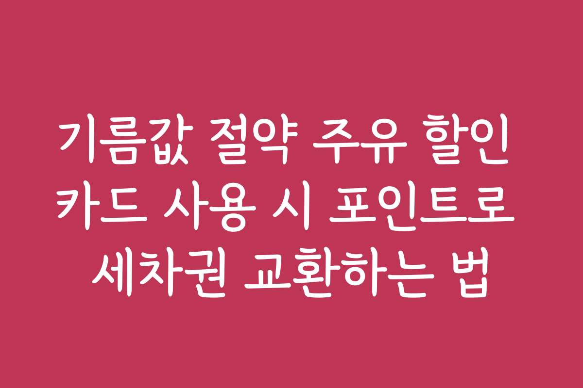 기름값 절약 주유 할인 카드 사용 시 포인트로 세차권 교환하는 법
