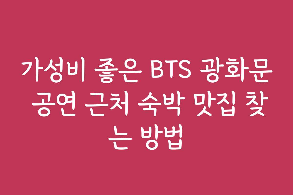 가성비 좋은 BTS 광화문 공연 근처 숙박 맛집 찾는 방법