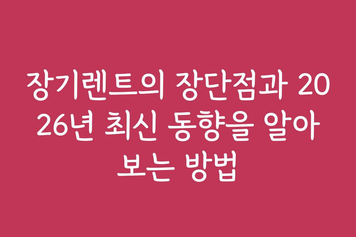 장기렌트의 장단점과 2026년 최신 동향을 알아보는 방법
