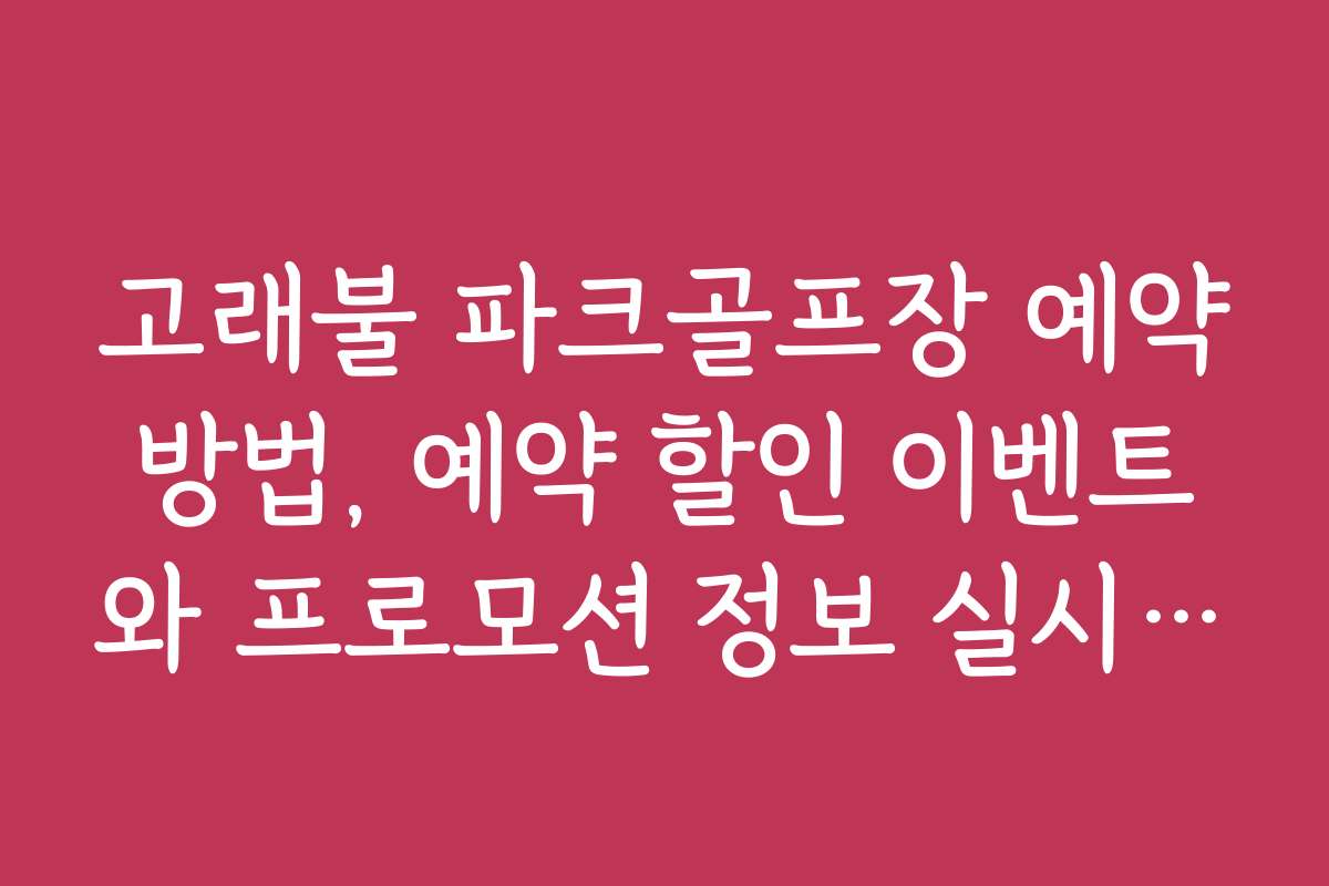 고래불 파크골프장 예약방법, 예약 할인 이벤트와 프로모션 정보 실시간 확인