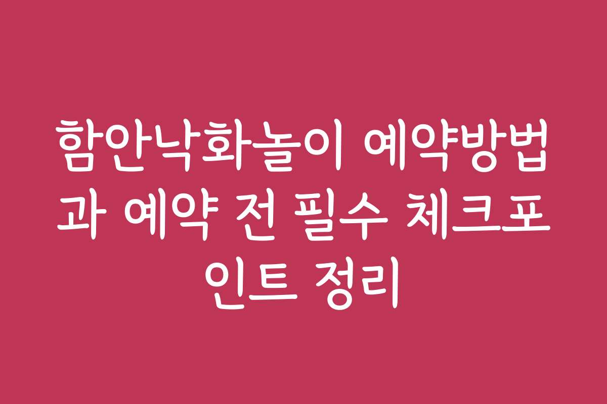 함안낙화놀이 예약방법과 예약 전 필수 체크포인트 정리