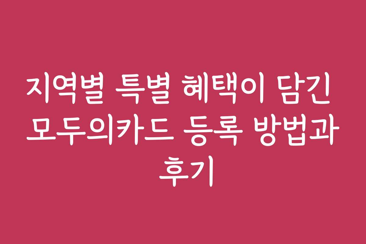 지역별 특별 혜택이 담긴 모두의카드 등록 방법과 후기