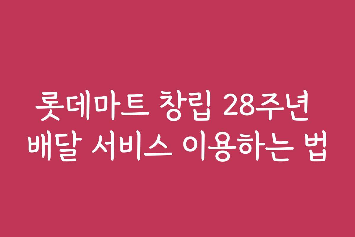 롯데마트 창립 28주년 배달 서비스 이용하는 법